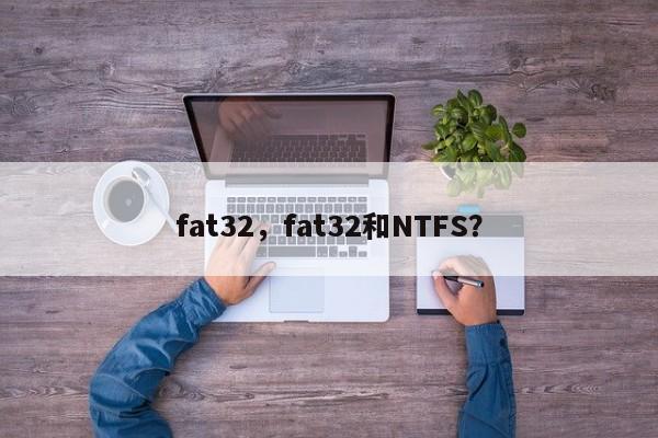 fat32，fat32和NTFS？